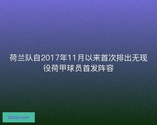 荷兰队自2017年11月以来首次排出无现役荷甲球员首发阵容