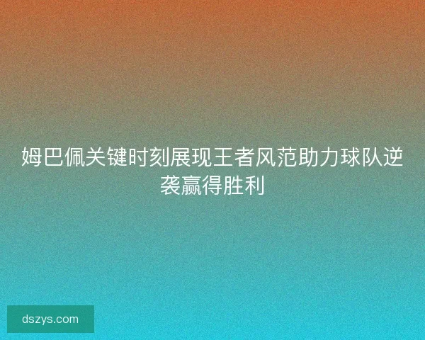姆巴佩关键时刻展现王者风范助力球队逆袭赢得胜利